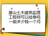 唐山土木建筑监理工程师可以挂靠吗一般多少钱一个月