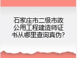 石家庄市二级市政公用工程建造师证书从哪里查询真伪？