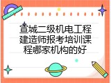 宣城二级机电工程建造师报考培训课程哪家机构的好