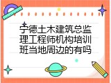 宁德土木建筑总监理工程师机构培训班当地周边的有吗