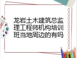 龙岩土木建筑总监理工程师机构培训班当地周边的有吗