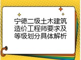 宁德二级土木建筑造价工程师要求及等级划分具体解析
