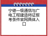 宁德一级通信与广电工程建造师证报考条件官网具体入口