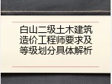 白山二级土木建筑造价工程师要求及等级划分具体解析