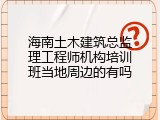 海南土木建筑总监理工程师机构培训班当地周边的有吗