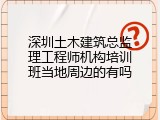 深圳土木建筑总监理工程师机构培训班当地周边的有吗