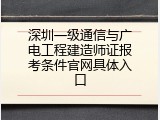 深圳一级通信与广电工程建造师证报考条件官网具体入口