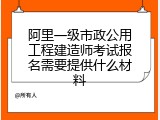 阿里一级市政公用工程建造师考试报名需要提供什么材料