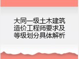 大同一级土木建筑造价工程师要求及等级划分具体解析