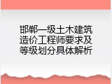 邯郸一级土木建筑造价工程师要求及等级划分具体解析