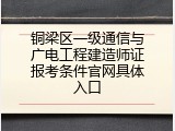 铜梁区一级通信与广电工程建造师证报考条件官网具体入口