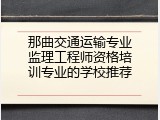 那曲交通运输专业监理工程师资格培训专业的学校推荐