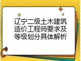 辽宁二级土木建筑造价工程师要求及等级划分具体解析