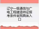 辽宁一级通信与广电工程建造师证报考条件官网具体入口