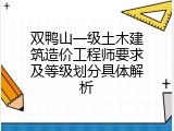 双鸭山一级土木建筑造价工程师要求及等级划分具体解析