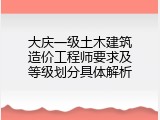 大庆一级土木建筑造价工程师要求及等级划分具体解析
