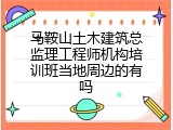 马鞍山土木建筑总监理工程师机构培训班当地周边的有吗