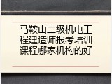 马鞍山二级机电工程建造师报考培训课程哪家机构的好