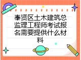 奉贤区土木建筑总监理工程师考试报名需要提供什么材料
