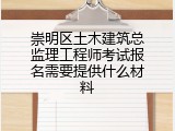崇明区土木建筑总监理工程师考试报名需要提供什么材料