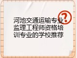 河池交通运输专业监理工程师资格培训专业的学校推荐