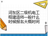 河东区二级机电工程建造师一般什么时候报名大概时间