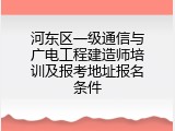 河东区一级通信与广电工程建造师培训及报考地址报名条件