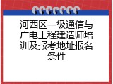 河西区一级通信与广电工程建造师培训及报考地址报名条件