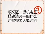 顺义区二级机电工程建造师一般什么时候报名大概时间