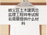 顺义区土木建筑总监理工程师考试报名需要提供什么材料