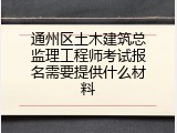 通州区土木建筑总监理工程师考试报名需要提供什么材料
