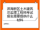 滨海新区土木建筑总监理工程师考试报名需要提供什么材料