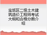 宝坻区二级土木建筑造价工程师考试大纲和合格分数介绍
