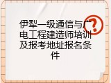 伊犁一级通信与广电工程建造师培训及报考地址报名条件