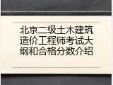 北京二级土木建筑造价工程师考试大纲和合格分数介绍