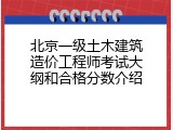 北京一级土木建筑造价工程师考试大纲和合格分数介绍