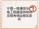 宁夏一级通信与广电工程建造师培训及报考地址报名条件