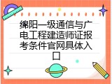 绵阳一级通信与广电工程建造师证报考条件官网具体入口