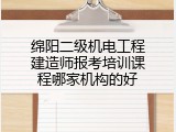 绵阳二级机电工程建造师报考培训课程哪家机构的好