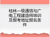 桂林一级通信与广电工程建造师培训及报考地址报名条件