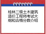 桂林二级土木建筑造价工程师考试大纲和合格分数介绍