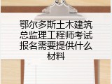 鄂尔多斯土木建筑总监理工程师考试报名需要提供什么材料