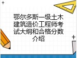 鄂尔多斯一级土木建筑造价工程师考试大纲和合格分数介绍