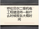 呼伦贝尔二级机电工程建造师一般什么时候报名大概时间