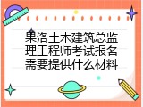 果洛土木建筑总监理工程师考试报名需要提供什么材料