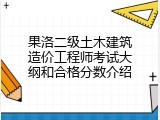 果洛二级土木建筑造价工程师考试大纲和合格分数介绍
