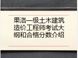 果洛一级土木建筑造价工程师考试大纲和合格分数介绍
