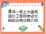 普洱一级土木建筑造价工程师考试大纲和合格分数介绍