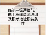 临沧一级通信与广电工程建造师培训及报考地址报名条件