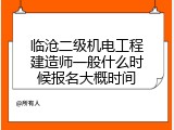 临沧二级机电工程建造师一般什么时候报名大概时间